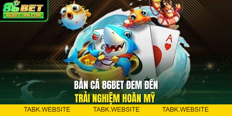 Bắn Cá 86BET - Cơ Hội Rinh Quà Khủng Cực Kỳ Đã Tay